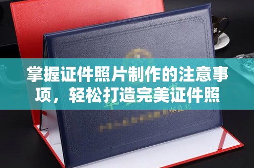 盐埕掌握证件照片制作的注意事项，轻松打造完美证件照