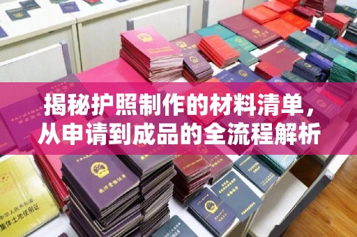 江夏揭秘护照制作的材料清单，从申请到成品的全流程解析